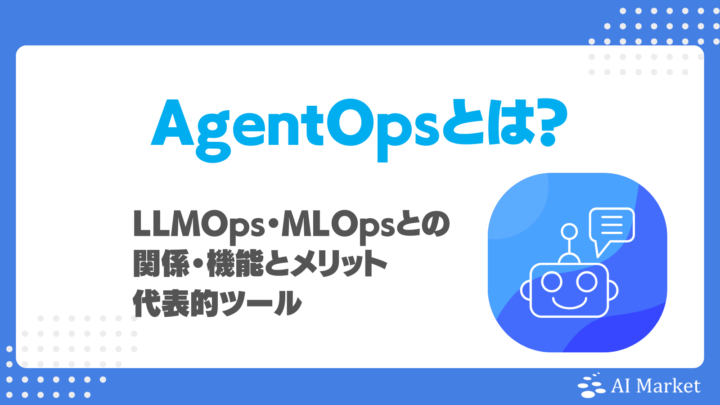 AgentOpsとは？LLMOps・MLOpsとの関係・機能とメリット、代表的ツールを徹底解説！